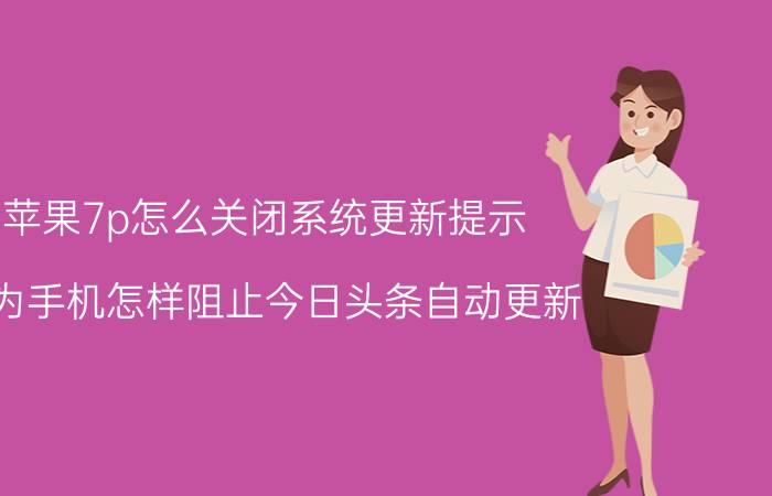 苹果7p怎么关闭系统更新提示 华为手机怎样阻止今日头条自动更新？